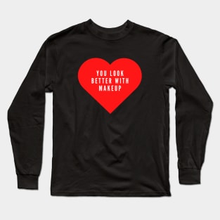 You look better with makeup- funny Valentine's day love hate Long Sleeve T-Shirt